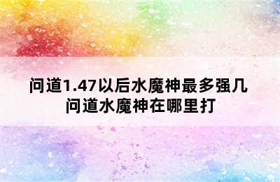 问道1.47以后水魔神最多强几 问道水魔神在哪里打